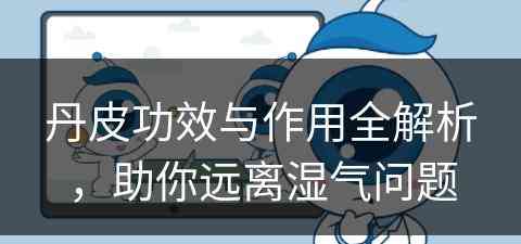 丹皮功效与作用全解析，助你远离湿气问题